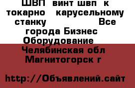 ШВП, винт швп  к токарно - карусельному станку 1512, 1516. - Все города Бизнес » Оборудование   . Челябинская обл.,Магнитогорск г.